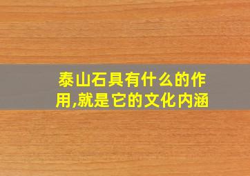 泰山石具有什么的作用,就是它的文化内涵