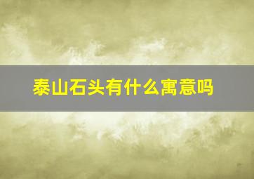 泰山石头有什么寓意吗