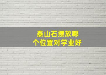 泰山石摆放哪个位置对学业好