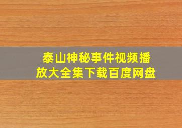 泰山神秘事件视频播放大全集下载百度网盘