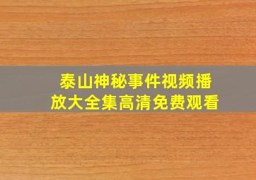 泰山神秘事件视频播放大全集高清免费观看