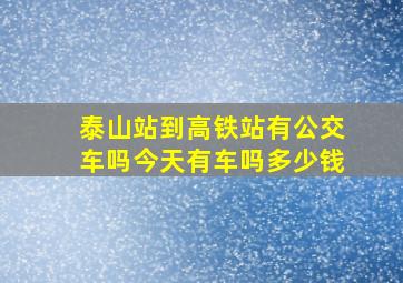 泰山站到高铁站有公交车吗今天有车吗多少钱