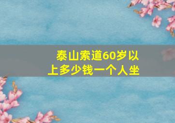 泰山索道60岁以上多少钱一个人坐