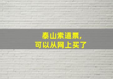 泰山索道票,可以从网上买了