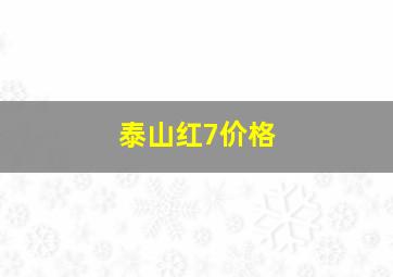 泰山红7价格