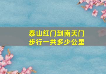 泰山红门到南天门步行一共多少公里