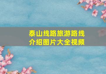 泰山线路旅游路线介绍图片大全视频