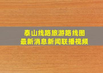 泰山线路旅游路线图最新消息新闻联播视频