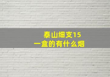 泰山细支15一盒的有什么烟