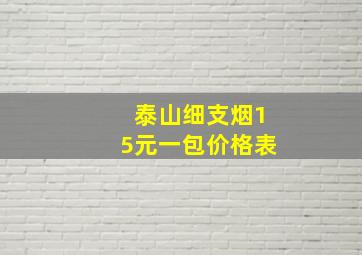 泰山细支烟15元一包价格表