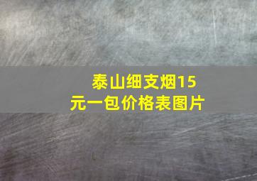 泰山细支烟15元一包价格表图片