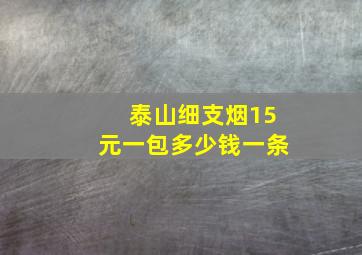 泰山细支烟15元一包多少钱一条