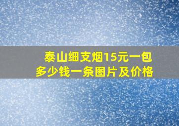 泰山细支烟15元一包多少钱一条图片及价格