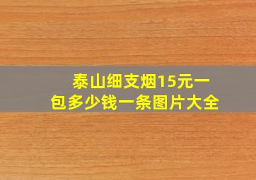 泰山细支烟15元一包多少钱一条图片大全