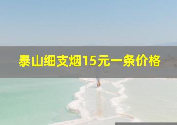 泰山细支烟15元一条价格