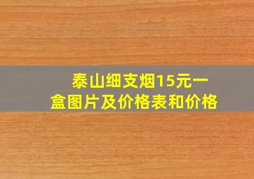 泰山细支烟15元一盒图片及价格表和价格