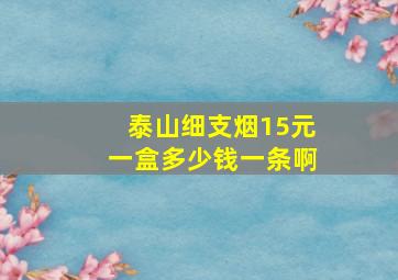 泰山细支烟15元一盒多少钱一条啊