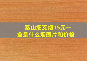 泰山细支烟15元一盒是什么烟图片和价格