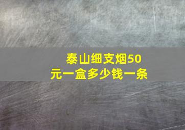 泰山细支烟50元一盒多少钱一条