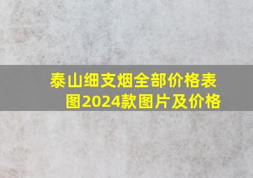 泰山细支烟全部价格表图2024款图片及价格