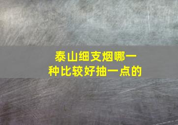 泰山细支烟哪一种比较好抽一点的