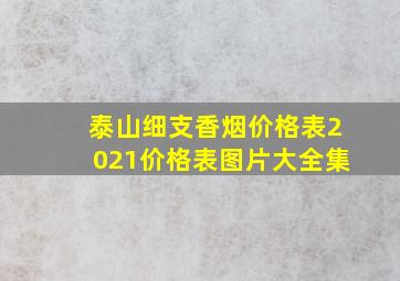 泰山细支香烟价格表2021价格表图片大全集