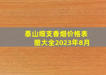 泰山细支香烟价格表图大全2023年8月