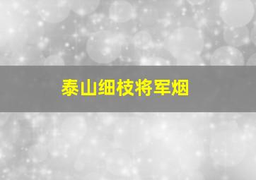 泰山细枝将军烟