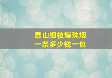 泰山细枝爆珠烟一条多少钱一包