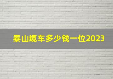 泰山缆车多少钱一位2023