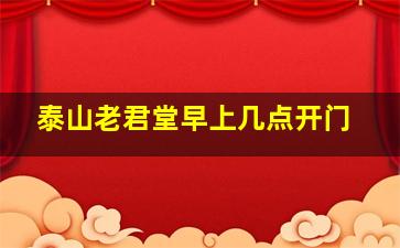 泰山老君堂早上几点开门