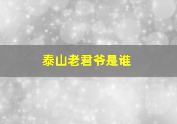 泰山老君爷是谁