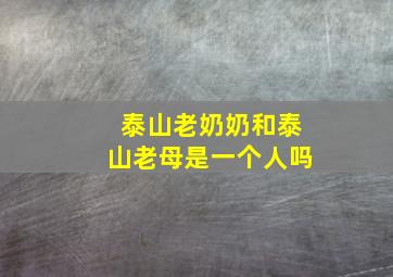 泰山老奶奶和泰山老母是一个人吗