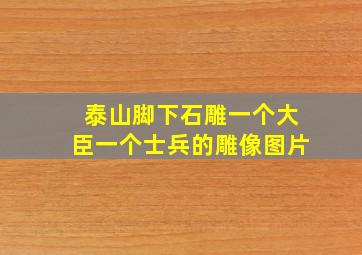 泰山脚下石雕一个大臣一个士兵的雕像图片