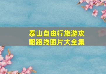 泰山自由行旅游攻略路线图片大全集