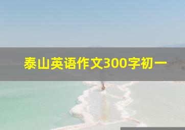 泰山英语作文300字初一