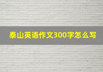 泰山英语作文300字怎么写