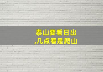 泰山要看日出,几点看是爬山