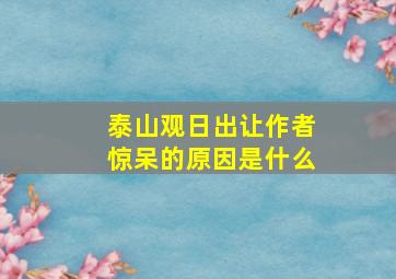 泰山观日出让作者惊呆的原因是什么