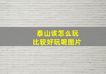 泰山该怎么玩比较好玩呢图片