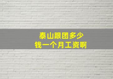 泰山跟团多少钱一个月工资啊