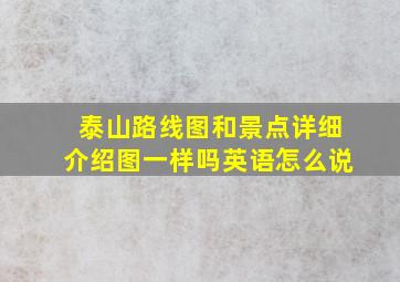 泰山路线图和景点详细介绍图一样吗英语怎么说