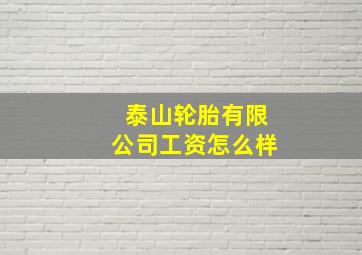 泰山轮胎有限公司工资怎么样