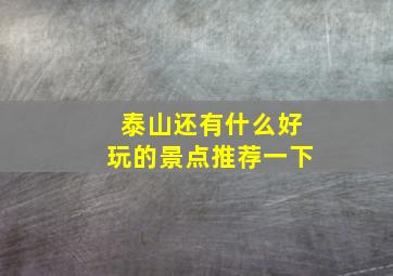 泰山还有什么好玩的景点推荐一下