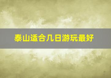 泰山适合几日游玩最好