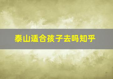 泰山适合孩子去吗知乎