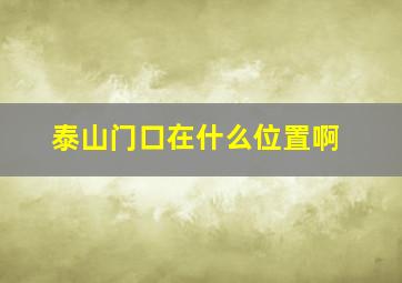 泰山门口在什么位置啊