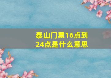 泰山门票16点到24点是什么意思