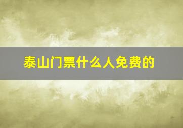 泰山门票什么人免费的