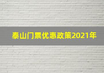 泰山门票优惠政策2021年